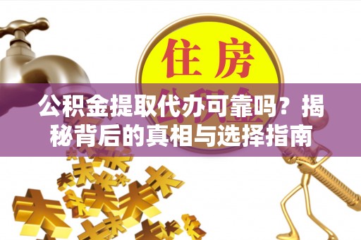 磴口公积金提取代办可靠吗？揭秘背后的真相与选择指南