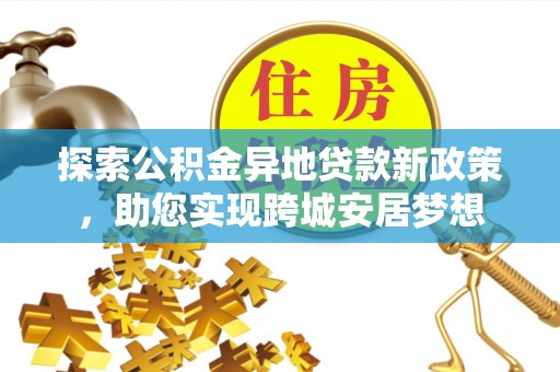 磴口探索公积金异地贷款新政策，助您实现跨城安居梦想
