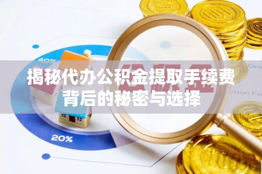 磴口揭秘代办公积金提取手续费背后的秘密与选择