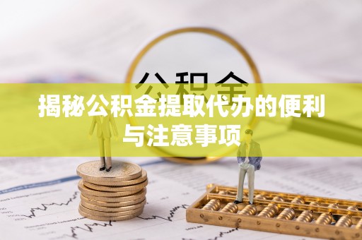 磴口揭秘公积金提取代办的便利与注意事项