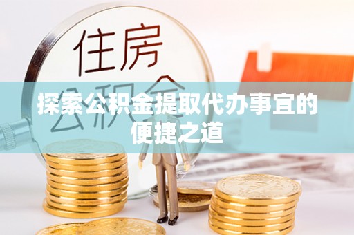 磴口探索公积金提取代办事宜的便捷之道