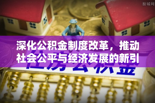 磴口深化公积金制度改革，推动社会公平与经济发展的新引擎
