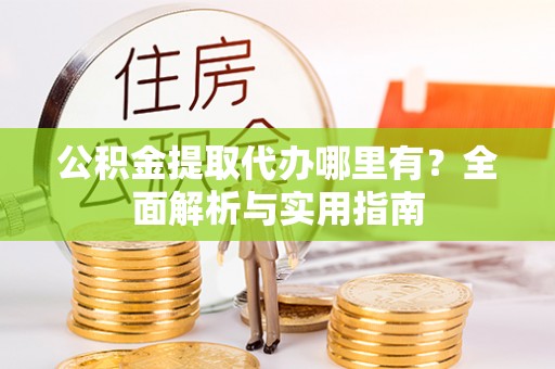 磴口公积金提取代办哪里有？全面解析与实用指南