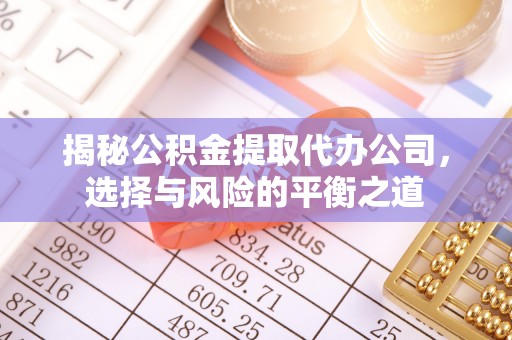 磴口揭秘公积金提取代办公司，选择与风险的平衡之道