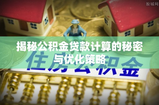 磴口揭秘公积金贷款计算的秘密与优化策略