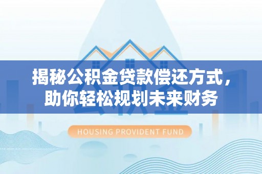 磴口揭秘公积金贷款偿还方式，助你轻松规划未来财务