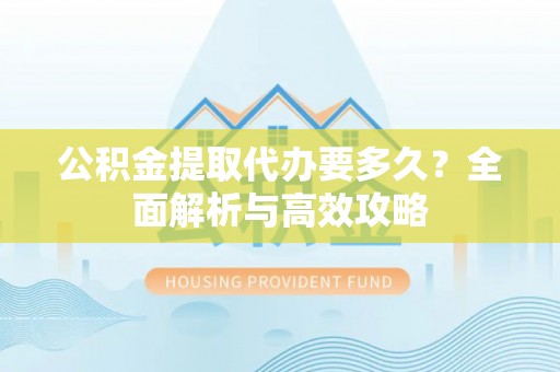 磴口公积金提取代办要多久？全面解析与高效攻略