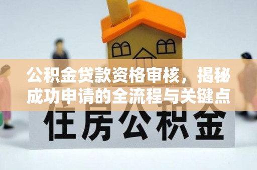 磴口公积金贷款资格审核，揭秘成功申请的全流程与关键点