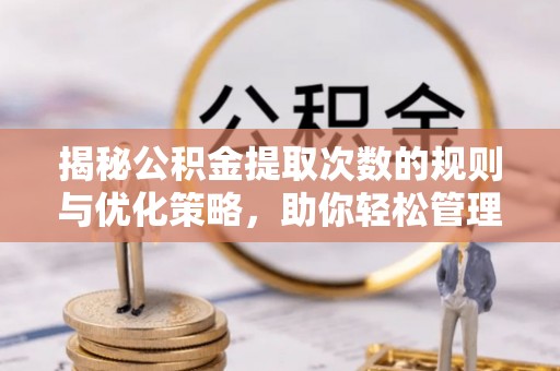 磴口揭秘公积金提取次数的规则与优化策略，助你轻松管理财务