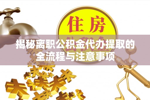 磴口揭秘离职公积金代办提取的全流程与注意事项