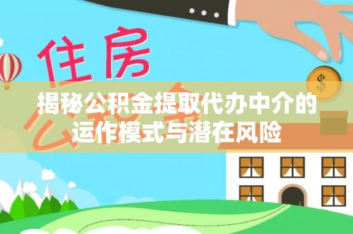 磴口揭秘公积金提取代办中介的运作模式与潜在风险