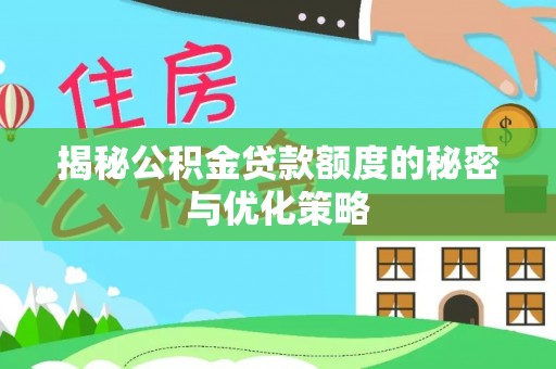 磴口揭秘公积金贷款额度的秘密与优化策略
