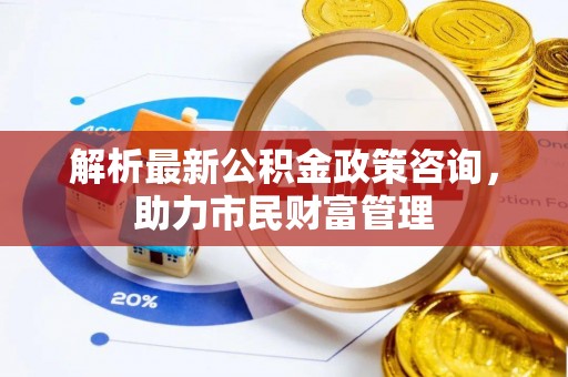 磴口解析最新公积金政策咨询，助力市民财富管理