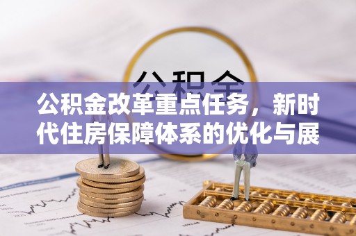 磴口公积金改革重点任务，新时代住房保障体系的优化与展望