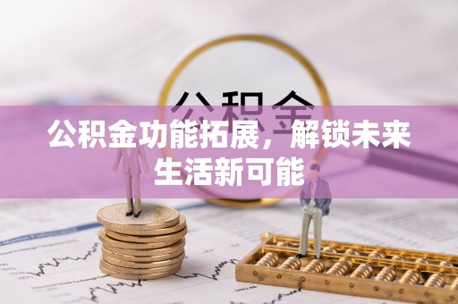 磴口公积金功能拓展，解锁未来生活新可能