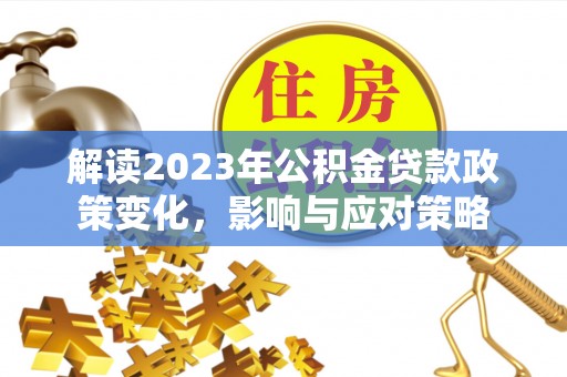 磴口解读2023年公积金贷款政策变化，影响与应对策略