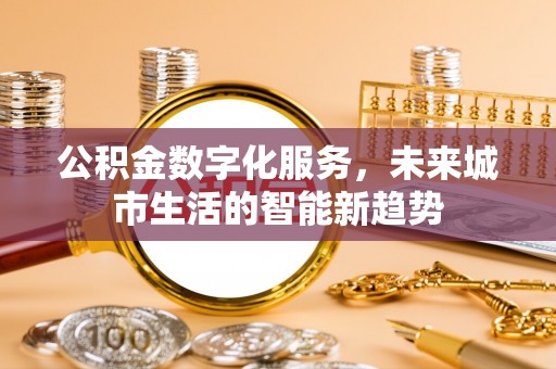 磴口公积金数字化服务，未来城市生活的智能新趋势