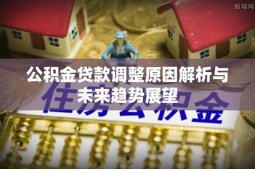 磴口公积金贷款调整原因解析与未来趋势展望