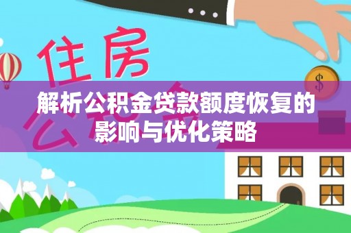 磴口解析公积金贷款额度恢复的影响与优化策略