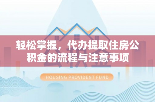 磴口轻松掌握，代办提取住房公积金的流程与注意事项