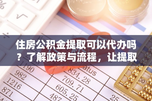 磴口住房公积金提取可以代办吗？了解政策与流程，让提取更便捷
