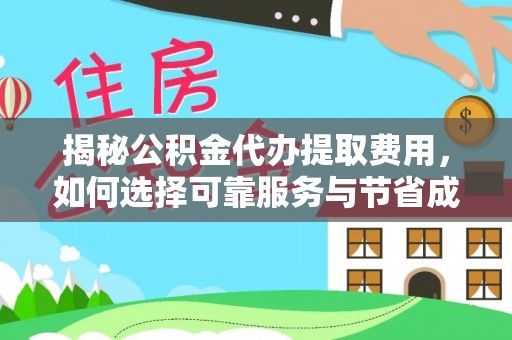 磴口揭秘公积金代办提取费用，如何选择可靠服务与节省成本