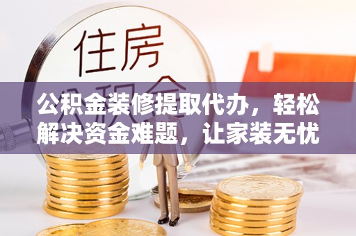 磴口公积金装修提取代办，轻松解决资金难题，让家装无忧