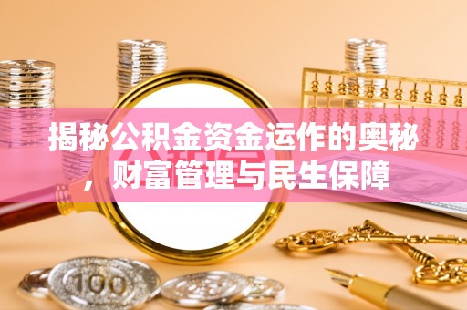 磴口揭秘公积金资金运作的奥秘，财富管理与民生保障