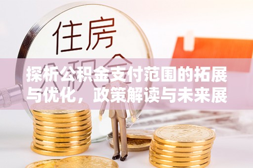 磴口探析公积金支付范围的拓展与优化，政策解读与未来展望