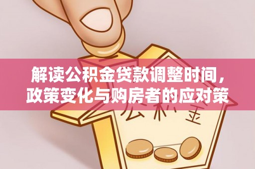磴口解读公积金贷款调整时间，政策变化与购房者的应对策略
