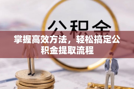 磴口掌握高效方法，轻松搞定公积金提取流程