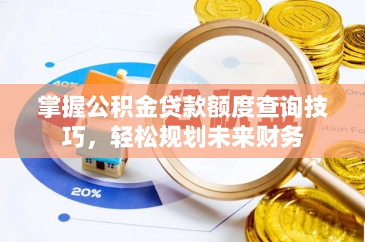磴口掌握公积金贷款额度查询技巧，轻松规划未来财务