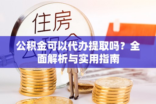 磴口公积金可以代办提取吗？全面解析与实用指南