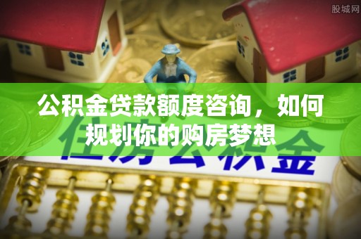 磴口公积金贷款额度咨询，如何规划你的购房梦想