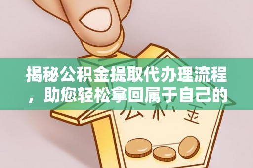 磴口揭秘公积金提取代办理流程，助您轻松拿回属于自己的钱