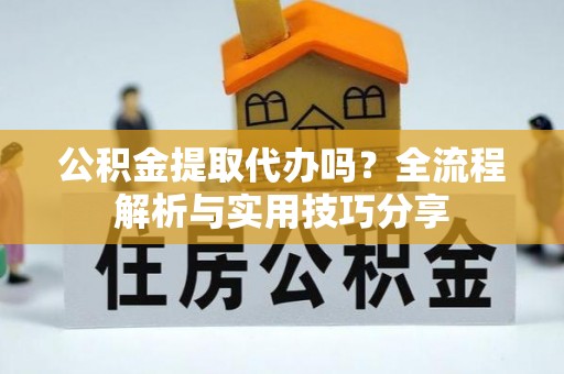 磴口公积金提取代办吗？全流程解析与实用技巧分享
