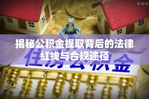 磴口揭秘公积金提取背后的法律红线与合规途径