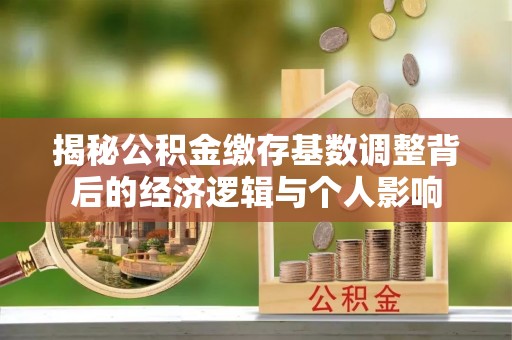 磴口揭秘公积金缴存基数调整背后的经济逻辑与个人影响