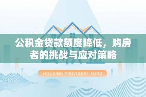 磴口公积金贷款额度降低，购房者的挑战与应对策略