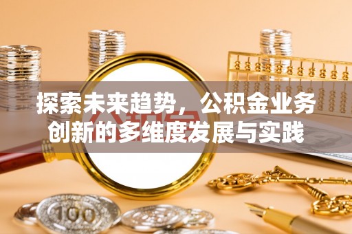 磴口探索未来趋势，公积金业务创新的多维度发展与实践
