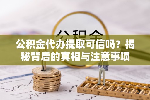 磴口公积金代办提取可信吗？揭秘背后的真相与注意事项