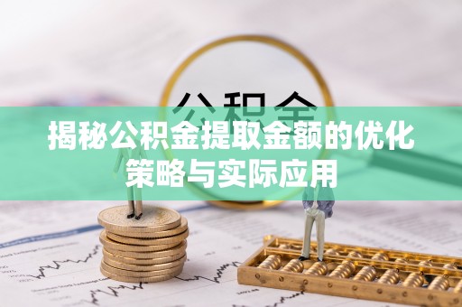 磴口揭秘公积金提取金额的优化策略与实际应用