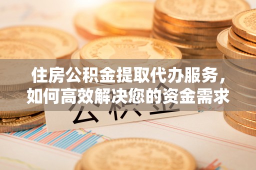 磴口住房公积金提取代办服务，如何高效解决您的资金需求