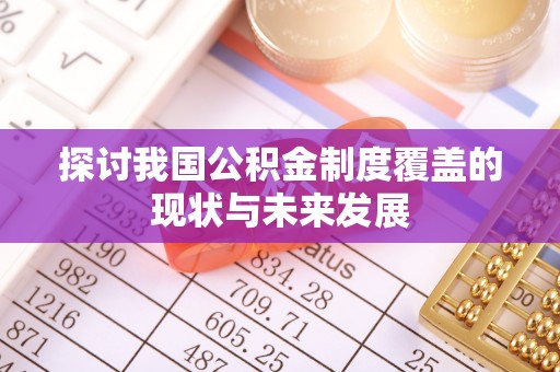 磴口探讨我国公积金制度覆盖的现状与未来发展