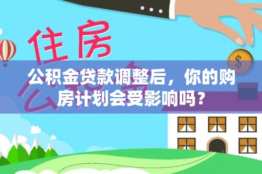 磴口公积金贷款调整后，你的购房计划会受影响吗？