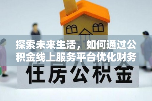 磴口探索未来生活，如何通过公积金线上服务平台优化财务管理