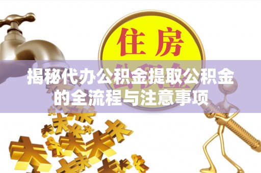 磴口揭秘代办公积金提取公积金的全流程与注意事项