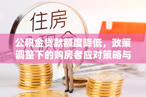 磴口公积金贷款额度降低，政策调整下的购房者应对策略与未来趋势