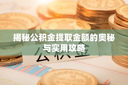 磴口揭秘公积金提取金额的奥秘与实用攻略