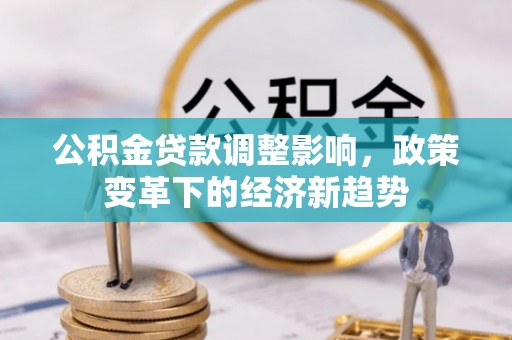 磴口公积金贷款调整影响，政策变革下的经济新趋势